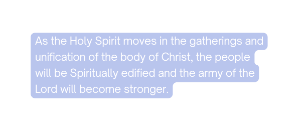 As the Holy Spirit moves in the gatherings and unification of the body of Christ the people will be Spiritually edified and the army of the Lord will become stronger